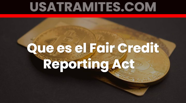 Que es el Fair Credit Reporting Act			 			
