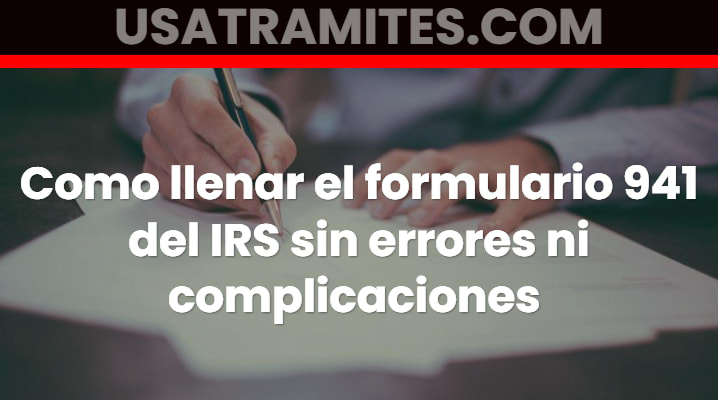 Como llenar el formulario 941 del IRS sin errores ni complicaciones 