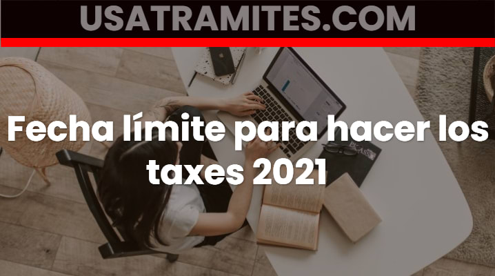 Fecha límite para hacer los taxes 2021 			 			