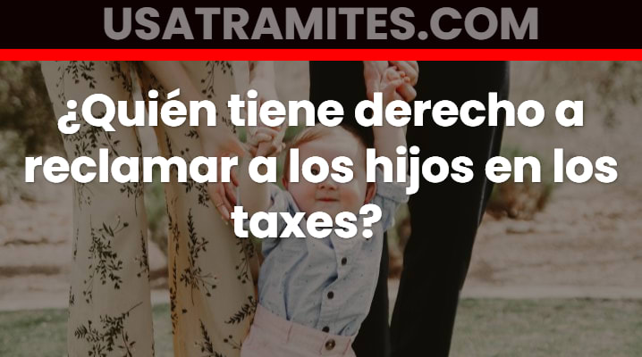 ¿Quién tiene derecho a reclamar a los hijos en los taxes?