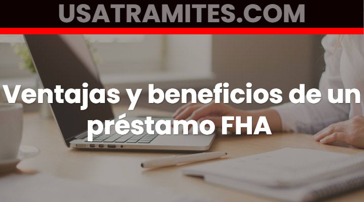 Ventajas y beneficios de un préstamo FHA			 			